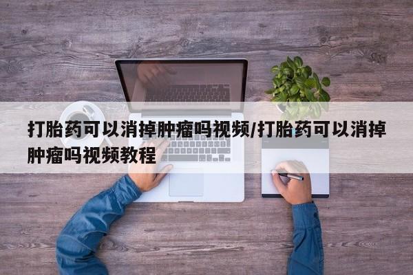 流产药微信购买联系方式打胎药可以消掉肿瘤吗视频/打胎药可以消掉肿瘤吗视频教程