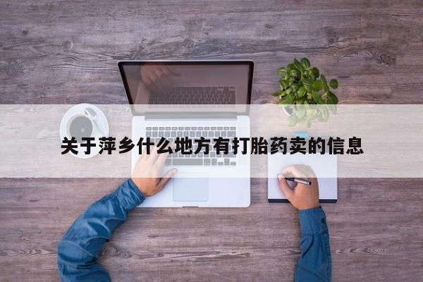 流产药微信购买联系方式关于萍乡什么地方有打胎药卖的信息