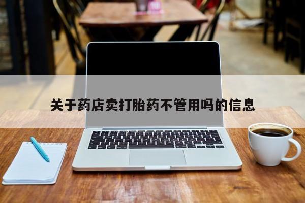 流产药微信购买联系方式关于药店卖打胎药不管用吗的信息