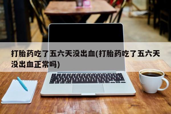 流产药微信购买联系方式打胎药吃了五六天没出血(打胎药吃了五六天没出血正常吗)