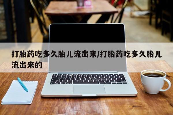流产药微信购买联系方式打胎药吃多久胎儿流出来/打胎药吃多久胎儿流出来的