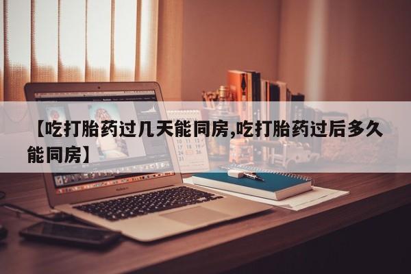 流产药微信购买联系方式【吃打胎药过几天能同房,吃打胎药过后多久能同房】