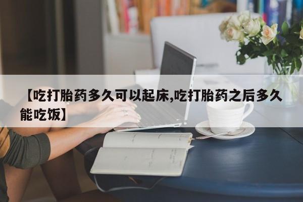 流产药微信购买联系方式【吃打胎药多久可以起床,吃打胎药之后多久能吃饭】